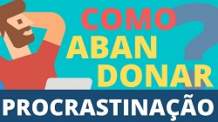 COMO ABANDONAR A PROCRASTINAÇÃO?