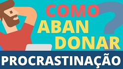 COMO ABANDONAR A PROCRASTINAÇÃO?
